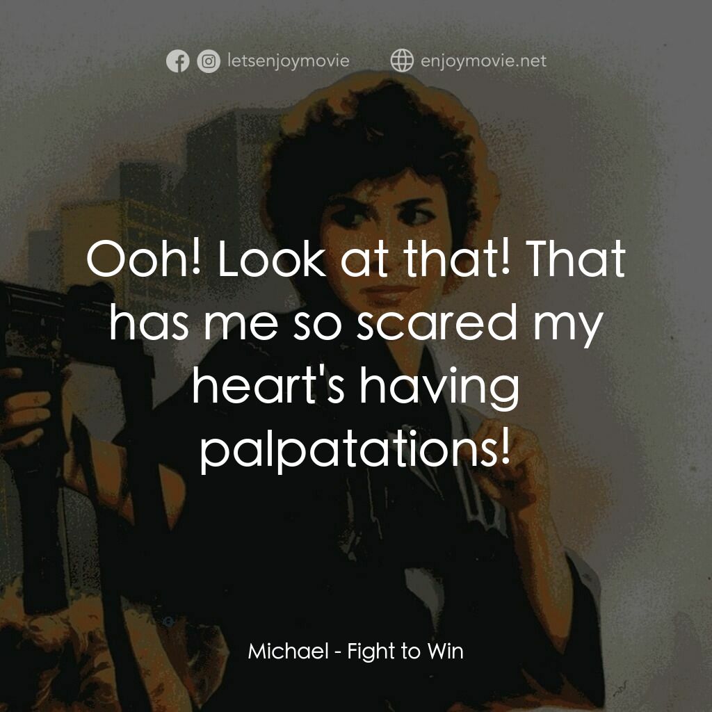 Fight to Win電影對白：Michael:  Ooh! Look at that! That has me so scared my heart's having palpatations