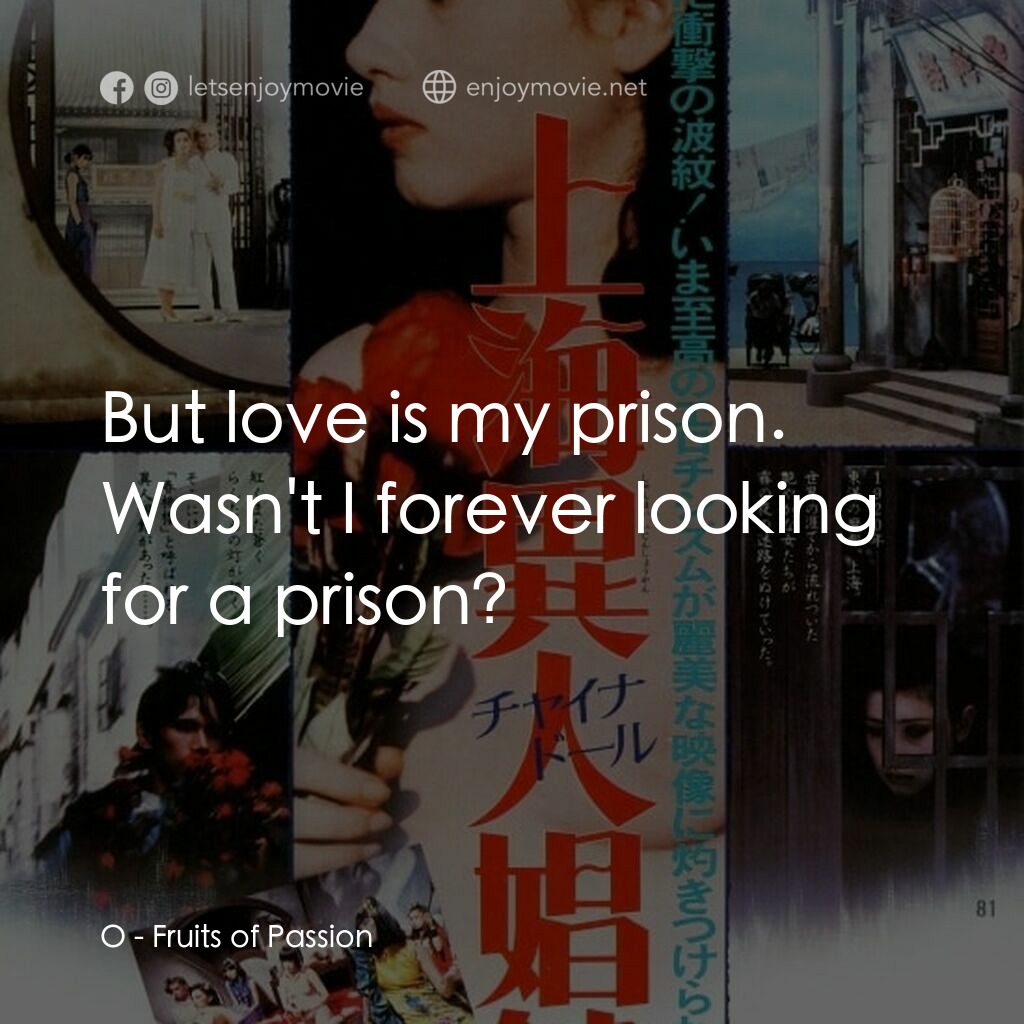 上海異人娼館電影對白：O:  But love is my prison. Wasn't I forever looking for a prison?