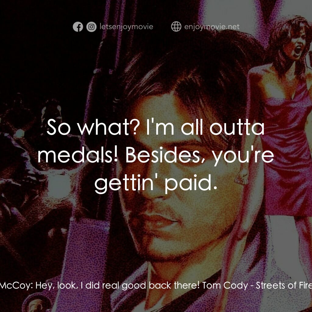 狠將奇兵電影對白：McCoy:  Hey, look, I did real good back there! Tom Cody:  So what? I'm all outta 