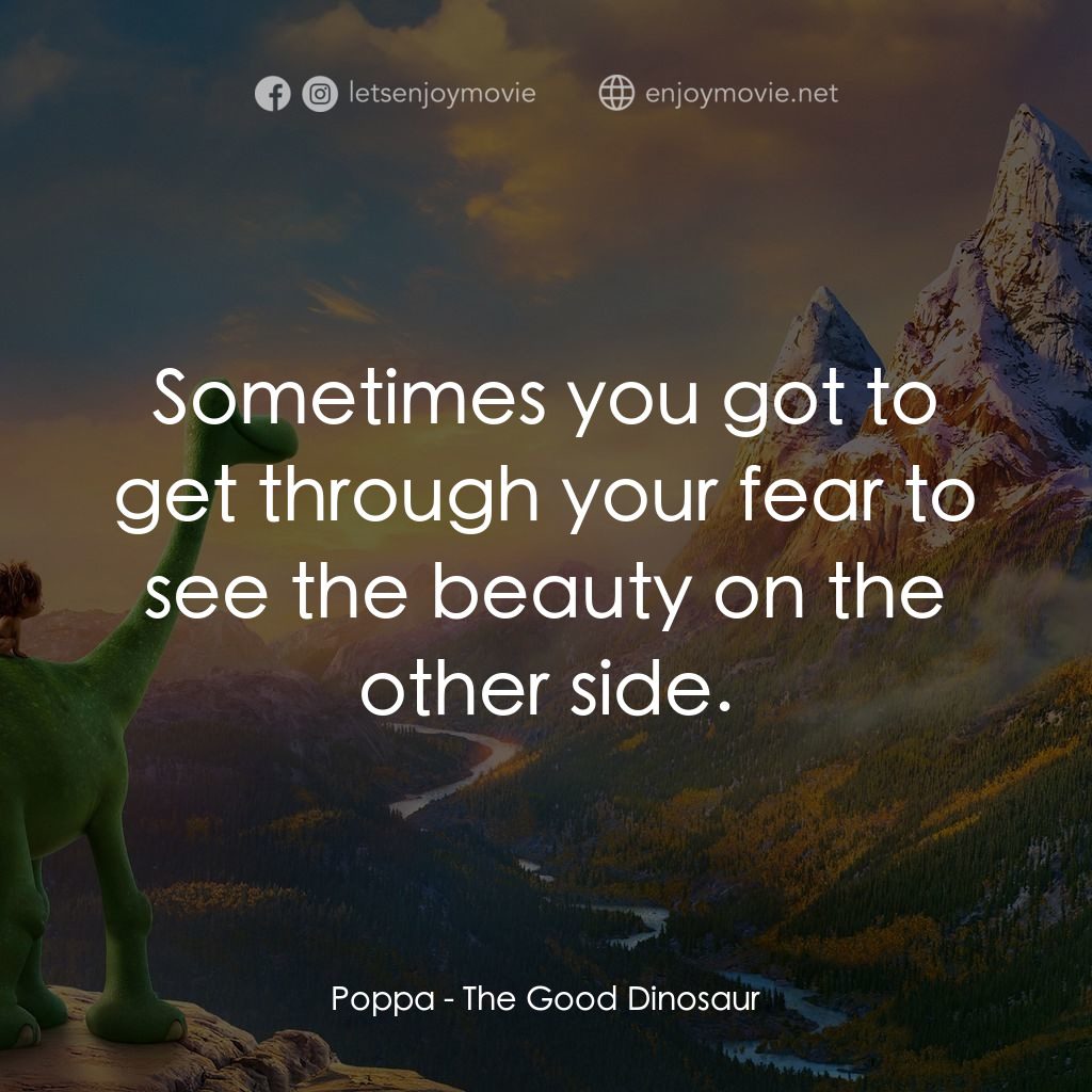 恐龍大時代經典對白：Poppa: Sometimes you got to get through your fear to see the beauty on the other side.