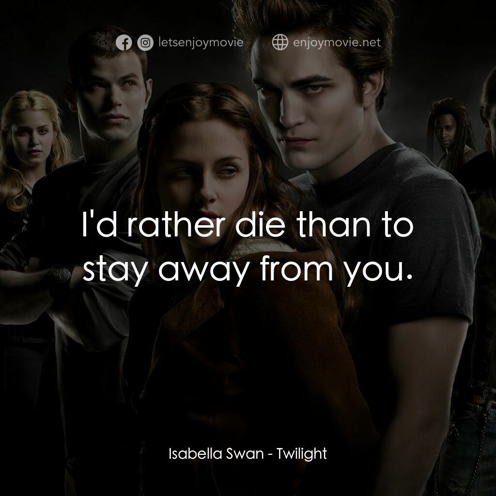 暮光之城：無懼的愛電影對白：Isabella Swan:  I'd rather die than to stay away from you.
