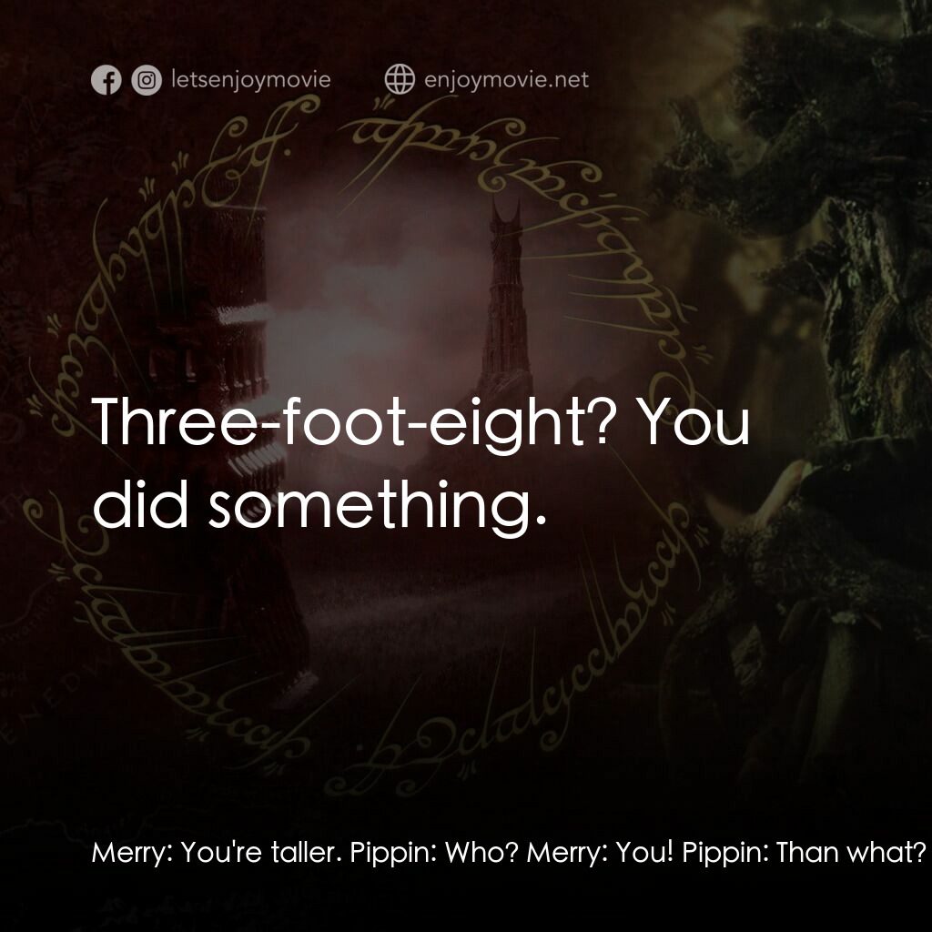 魔戒二部曲：雙城奇謀電影對白：Merry:  You're taller. Pippin:  Who? Merry:  You! Pippin:  Than what? Merry:  Tha