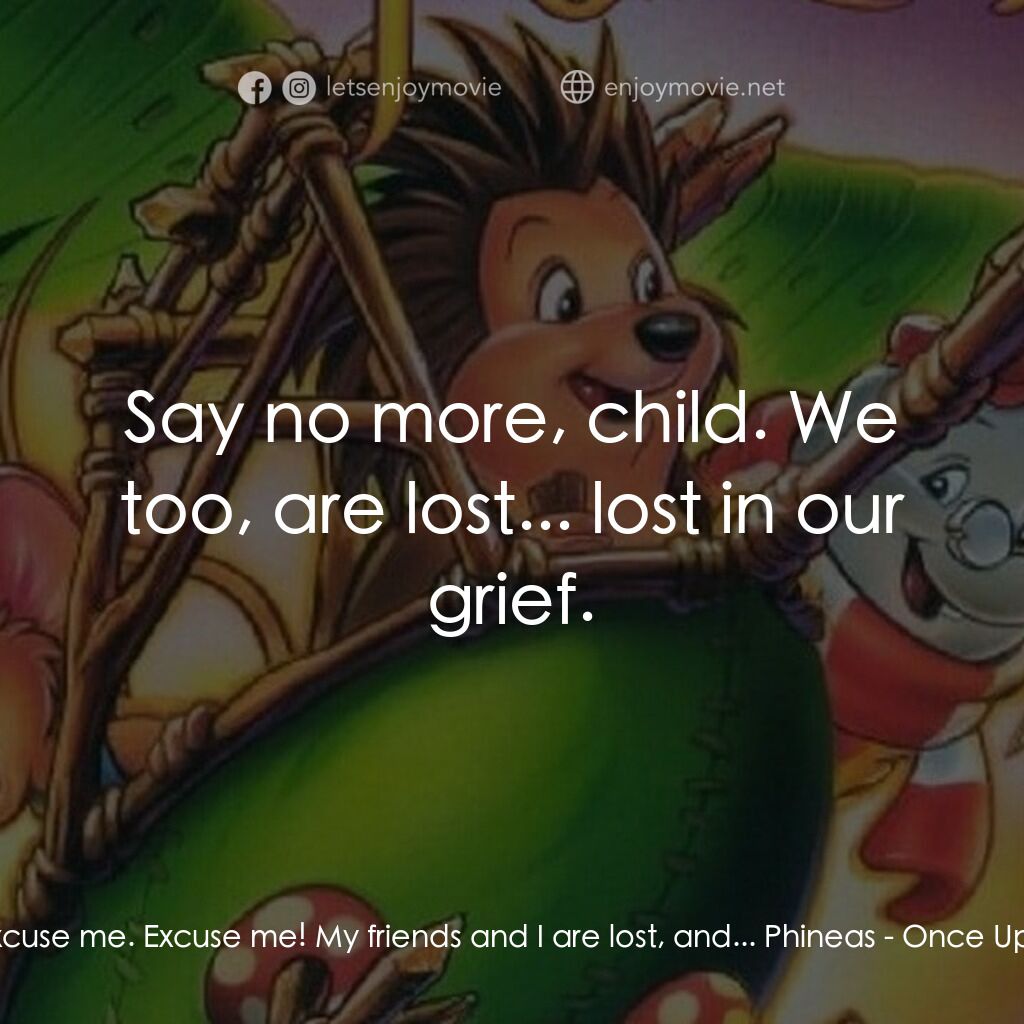 從前有座森林電影對白：Abigail:  E-Excuse me. Excuse me! My friends and I are lost, and... Phineas:  Say