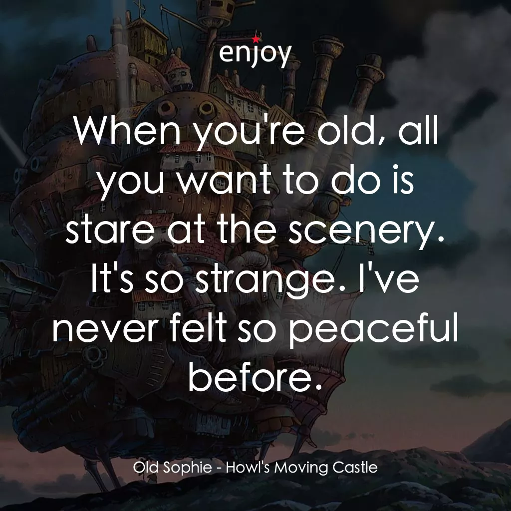 哈爾移動城堡經典對白：Old Sophie: When you're old, all you want to do is stare at the scenery. It's so strange. I&#