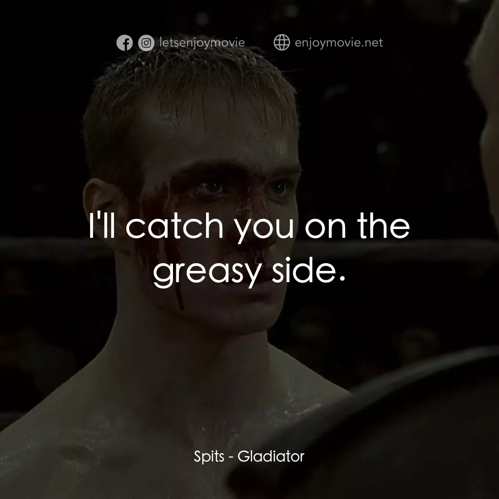 拳霸天下電影對白：Spits:  I'll catch you on the greasy side.