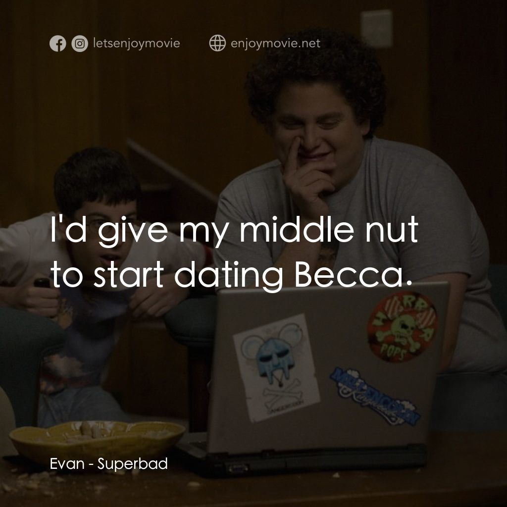 男孩我最壞 電影對白：Evan: I'd give my middle nut to start dating Becca.