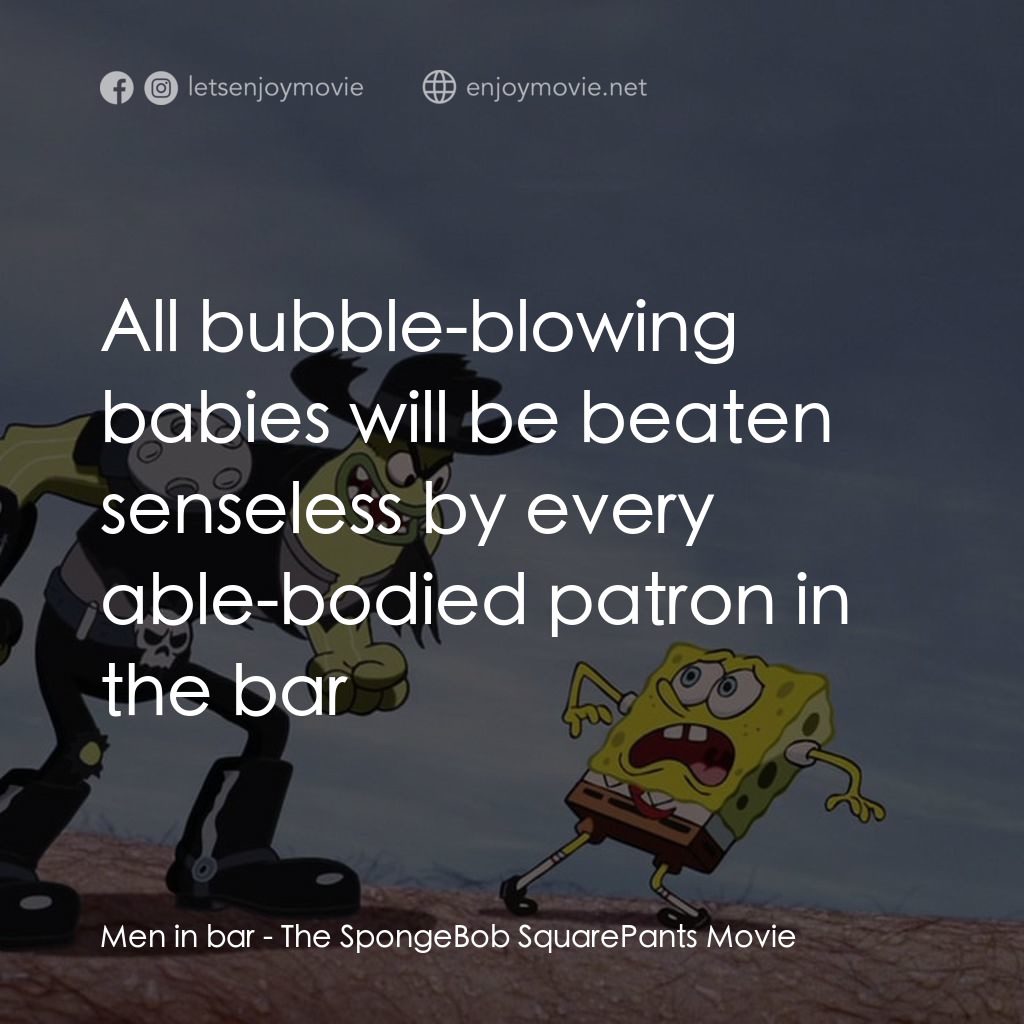 頑皮小海綿大電影電影對白：Men in bar: All bubble-blowing babies will be beaten senseless by every able-bodi