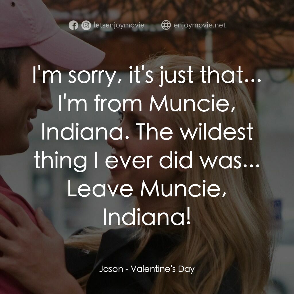 情人節快樂電影對白：Jason:  I'm sorry, it's just that... I'm from Muncie, Indiana. The wildest thing 