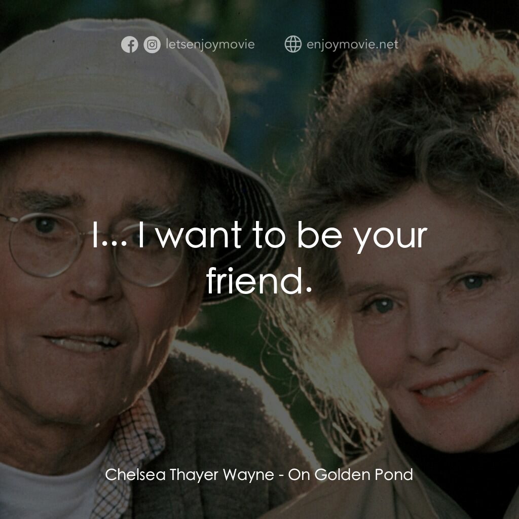 金池塘電影對白：Chelsea Thayer Wayne:  I... I want to be your friend.