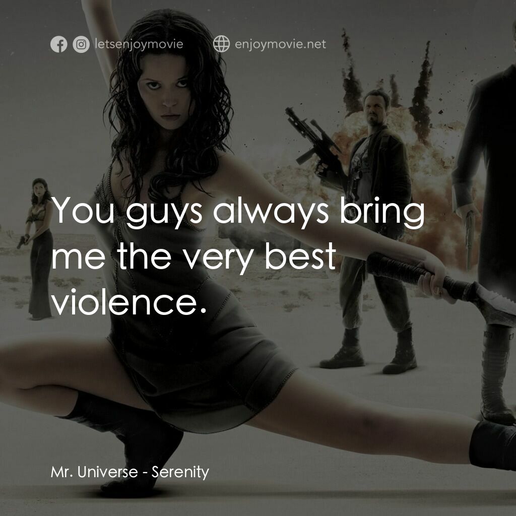 衝出寧靜號電影對白：Mr. Universe:  You guys always bring me the very best violence.