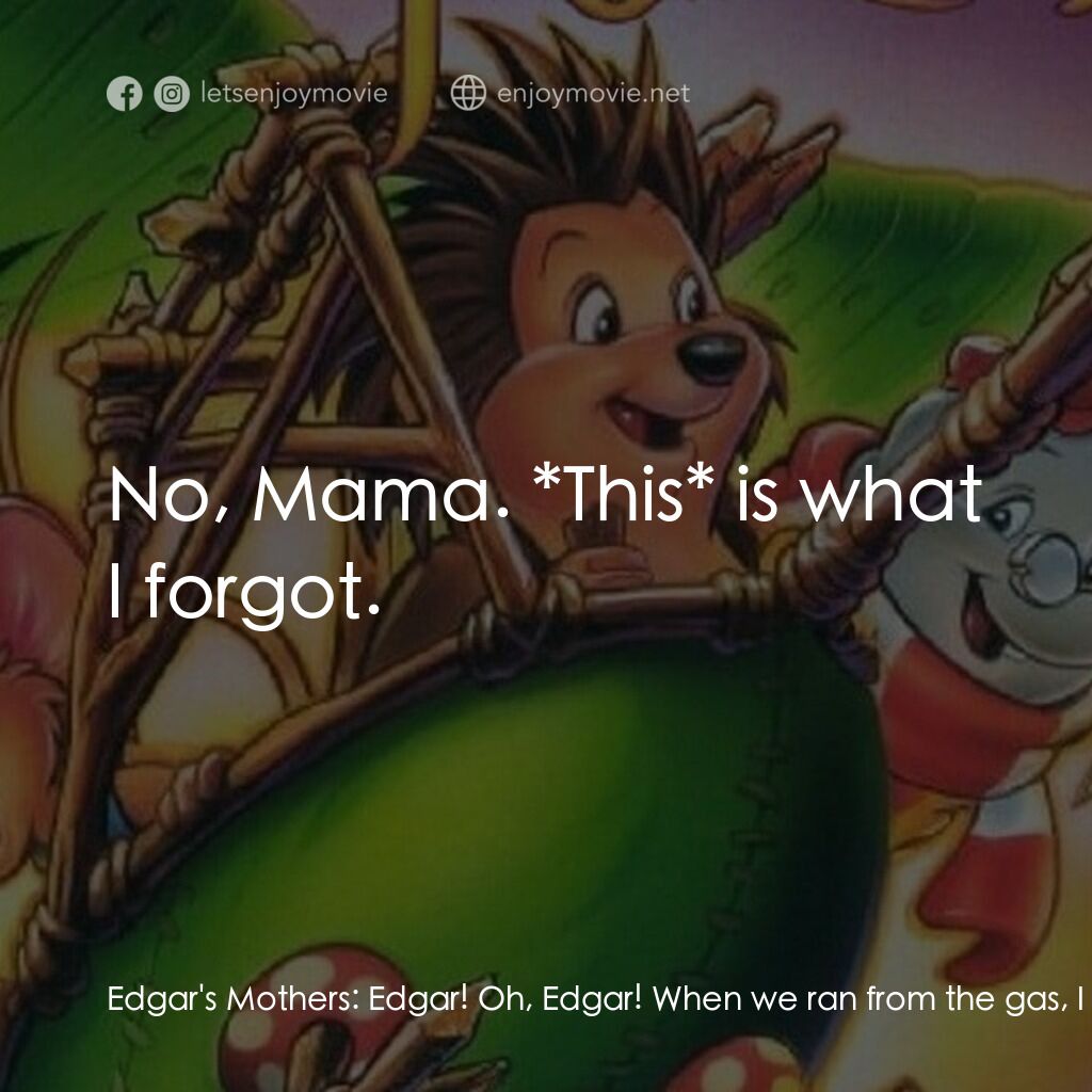 從前有座森林電影對白：Edgar's Mothers:  Edgar! Oh, Edgar! When we ran from the gas, I was worried sick 