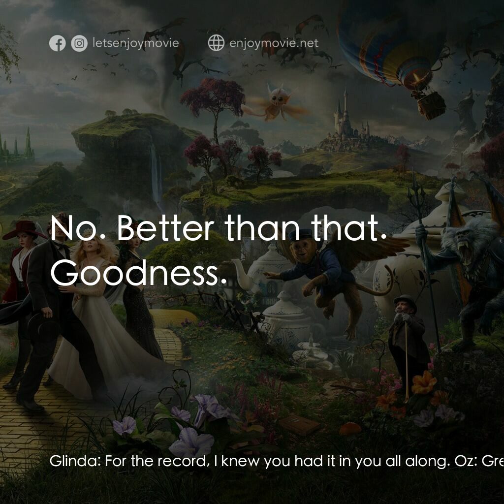 魔境仙踪電影對白：Glinda:  For the record, I knew you had it in you all along. Oz:  Greatness? Glin