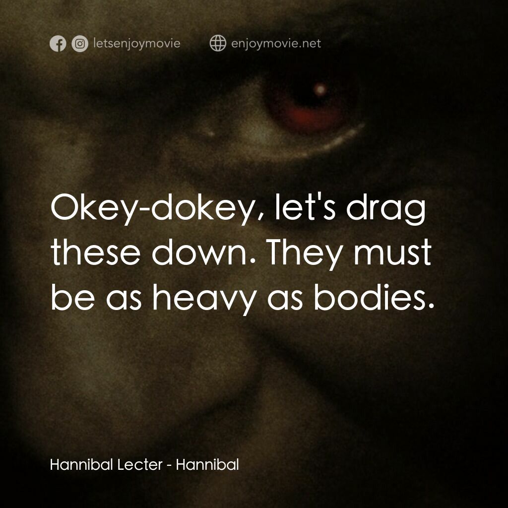 沉默的殺機電影對白：Hannibal Lecter:  Okey-dokey, let's drag these down. They must be as heavy as bod