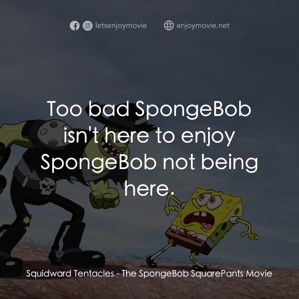 頑皮小海綿大電影電影對白：Squidward Tentacles:  Too bad SpongeBob isn't here to enjoy SpongeBob not being h