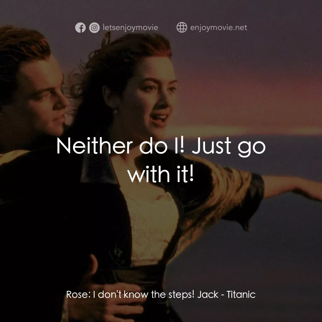 鐵達尼號電影對白：Rose:  I don't know the steps! Jack:  Neither do I! Just go with it!