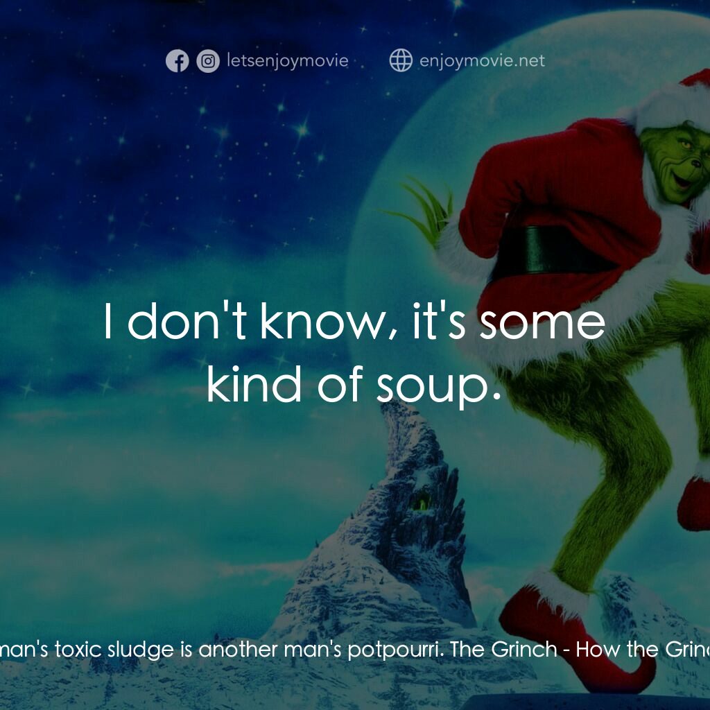鬼靈精電影對白：The Grinch:  One man's toxic sludge is another man's potpourri. The Grinch:  I do