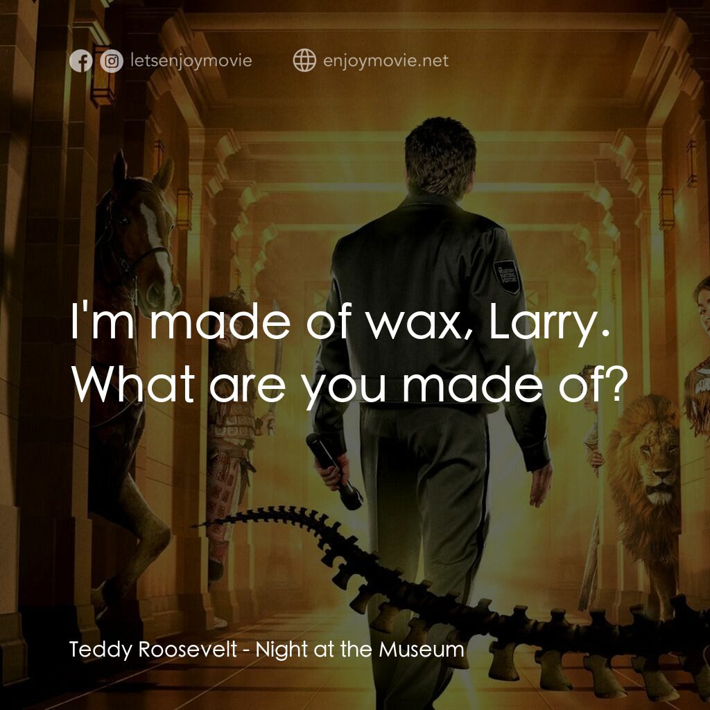 翻生侏羅館電影對白：Teddy Roosevelt:  I'm made of wax, Larry. What are you made of?