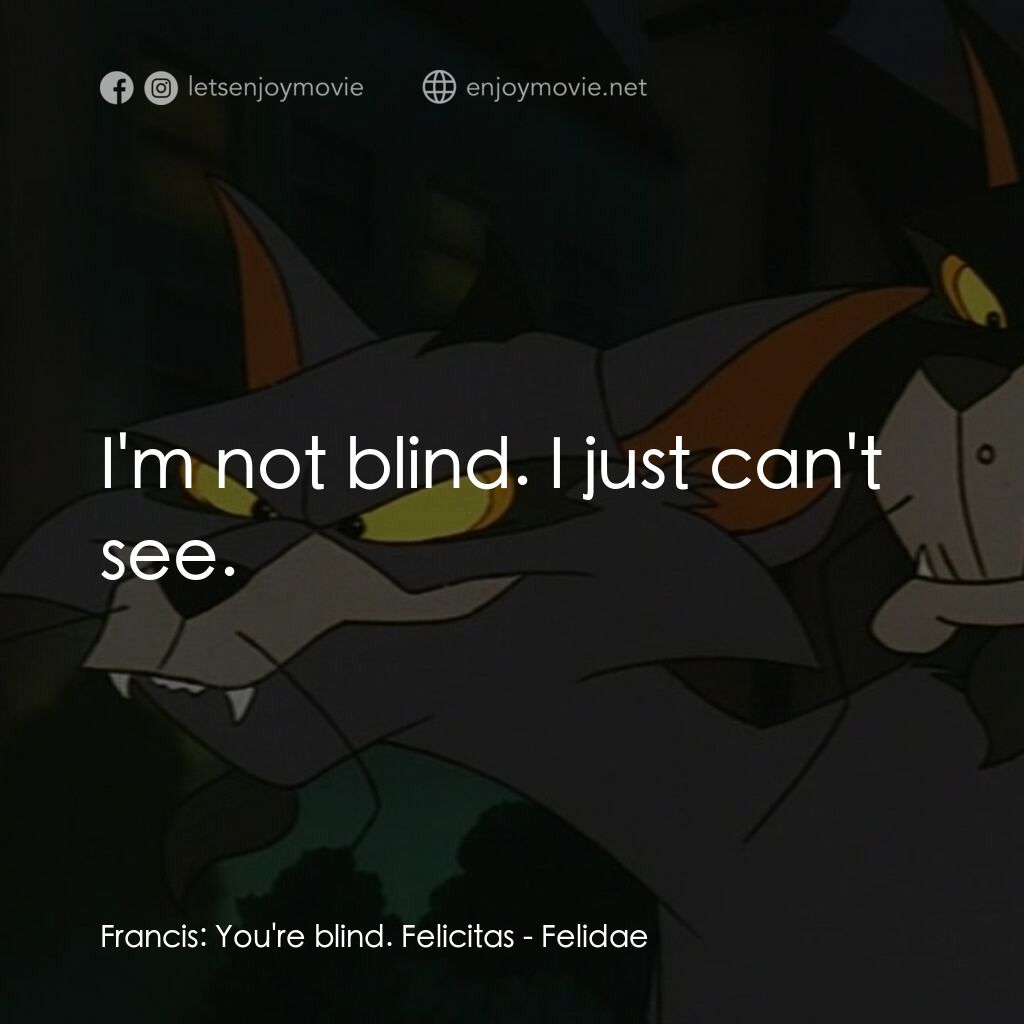 怪貓費力德電影對白：Francis:  You're blind. Felicitas:  I'm not blind. I just can't see.