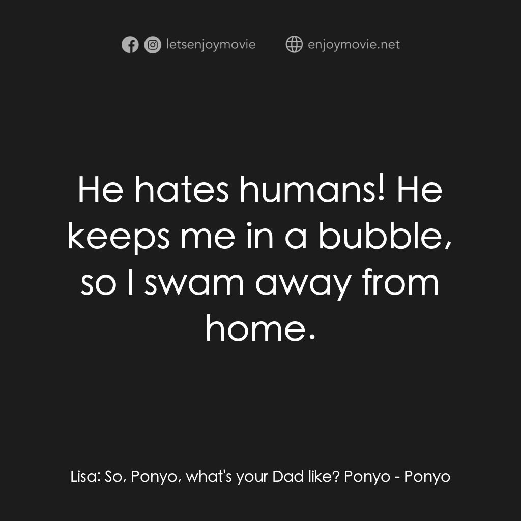 崖上の波兒電影對白：Lisa:  So, Ponyo, what's your Dad like? Ponyo:  He hates humans! He keeps me in a