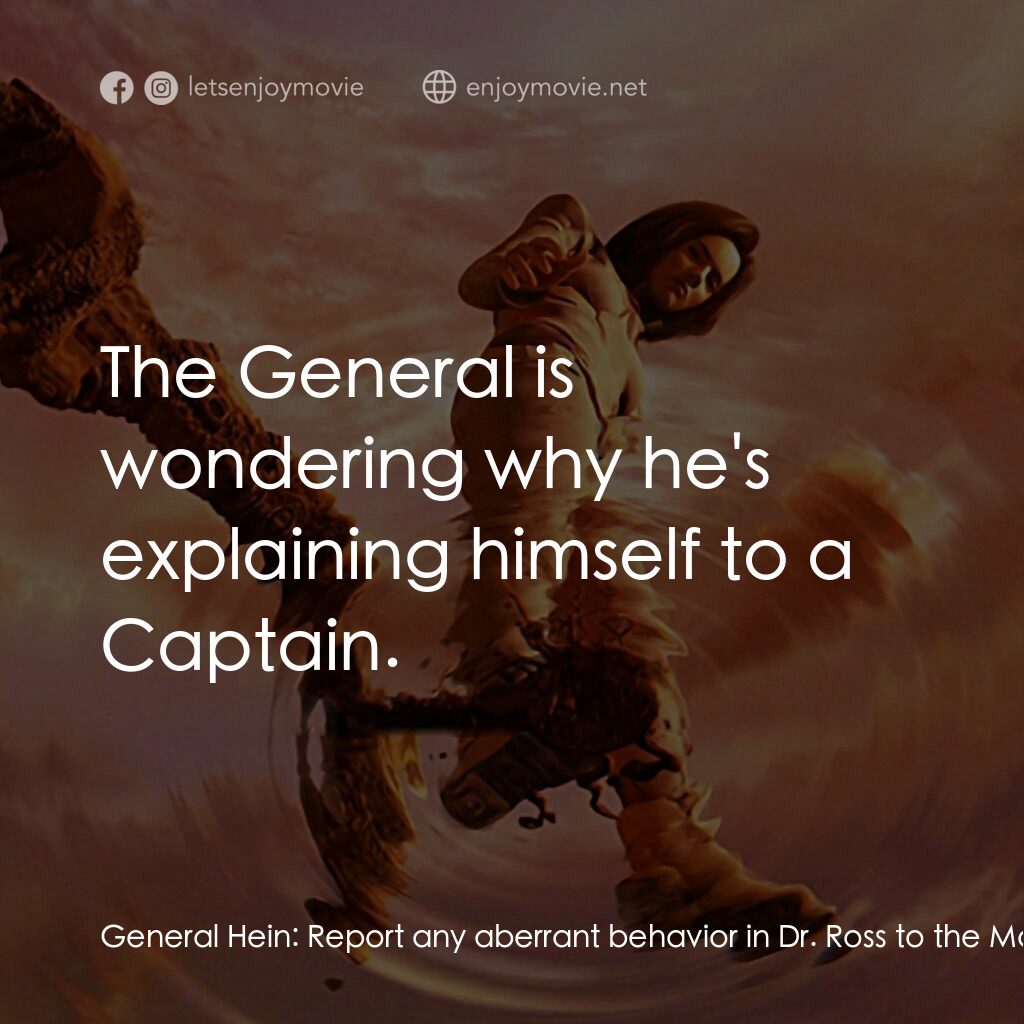 太空戰士電影對白：General Hein:  Report any aberrant behavior in Dr. Ross to the Major immediately.