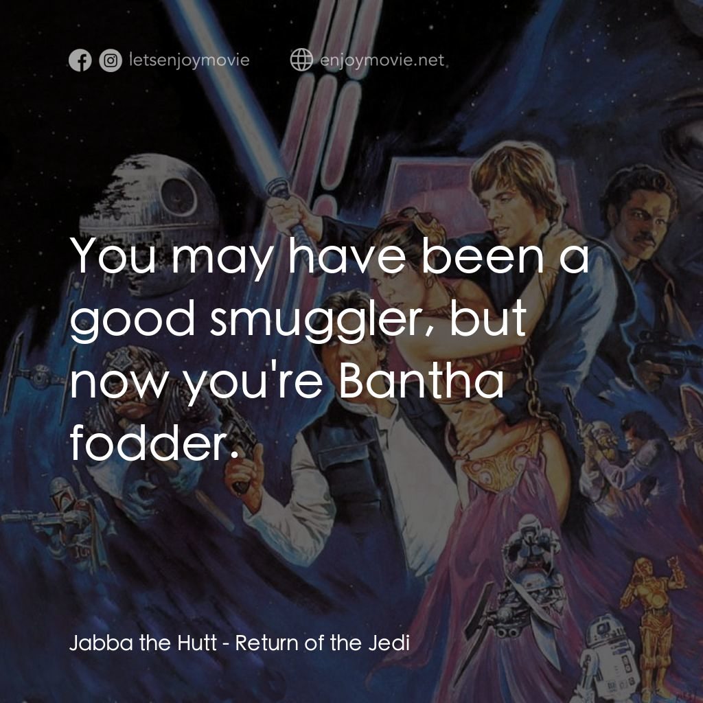 星球大戰：武士復仇電影對白：Jabba the Hutt: You may have been a good smuggler, but now you're Bantha fodder.