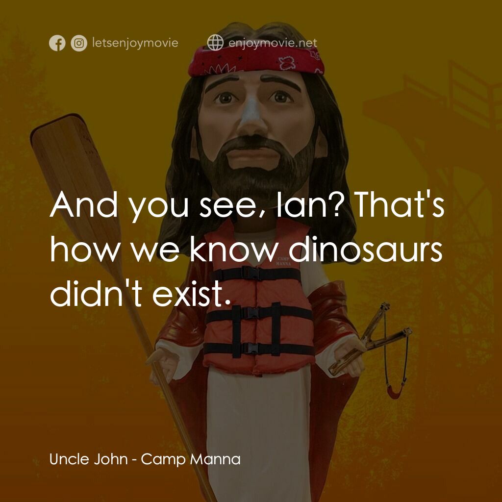 Camp Manna電影對白：Uncle John:  And you see, Ian? That's how we know dinosaurs didn't exist.