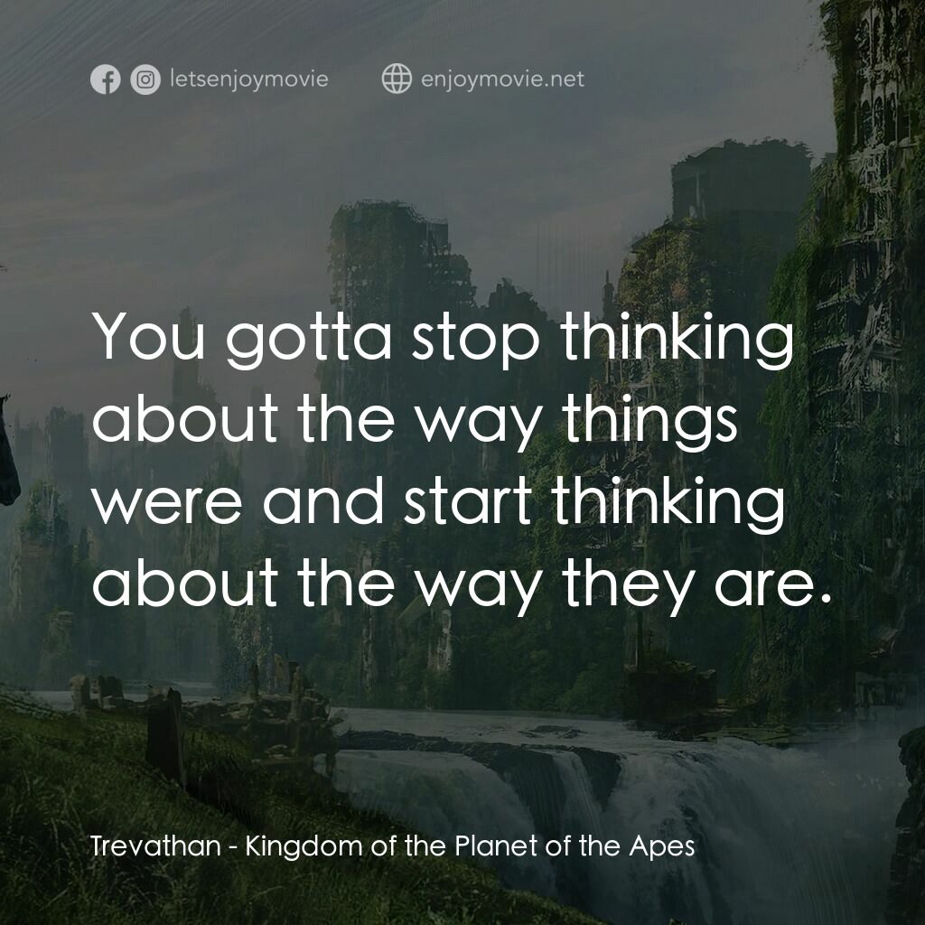 猿人爭霸戰：猩凶帝國電影對白：Trevathan:  You gotta stop thinking about the way things were and start thinking 