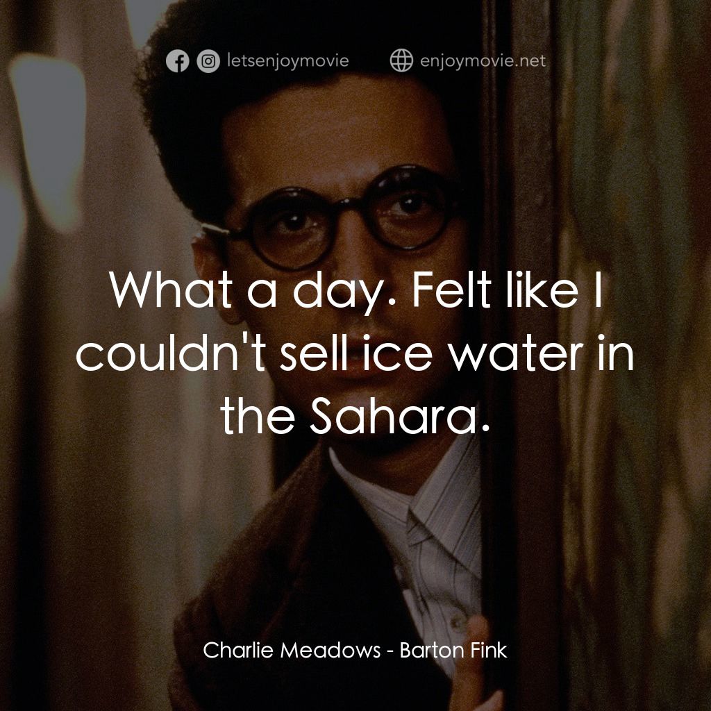 巴頓芬克電影對白：Charlie Meadows: What a day. Felt like I couldn't sell ice water in the Sahara.