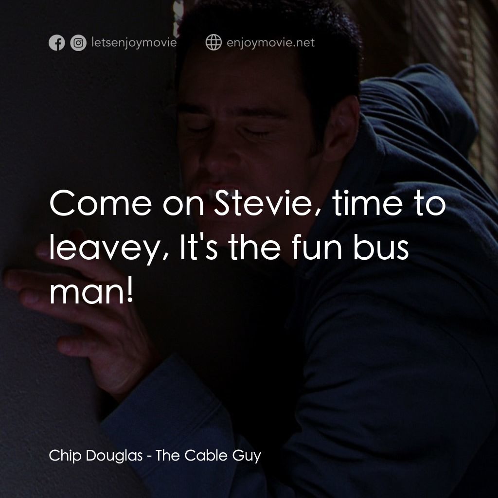 王牌特派員電影對白：Chip Douglas: Come on Stevie, time to leavey, It's the fun bus man!