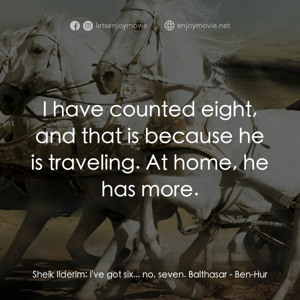 賓漢電影對白：Sheik Ilderim:  I've got six... no, seven. Balthasar:  I have counted eight, and 