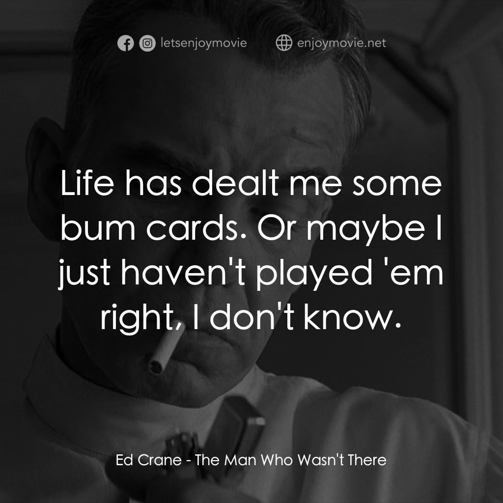 缺席的男人電影對白：Ed Crane: Life has dealt me some bum cards. Or maybe I just haven't played 'em ri