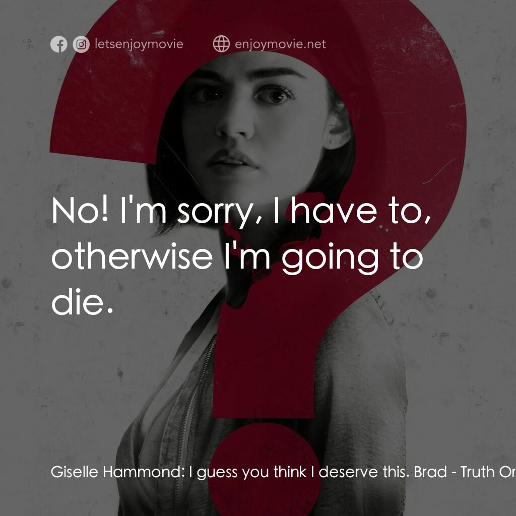 死神遊戲 : Truth Or Dare電影對白：Giselle Hammond:  I guess you think I deserve this. Brad:  No! I'm sorry, I have 