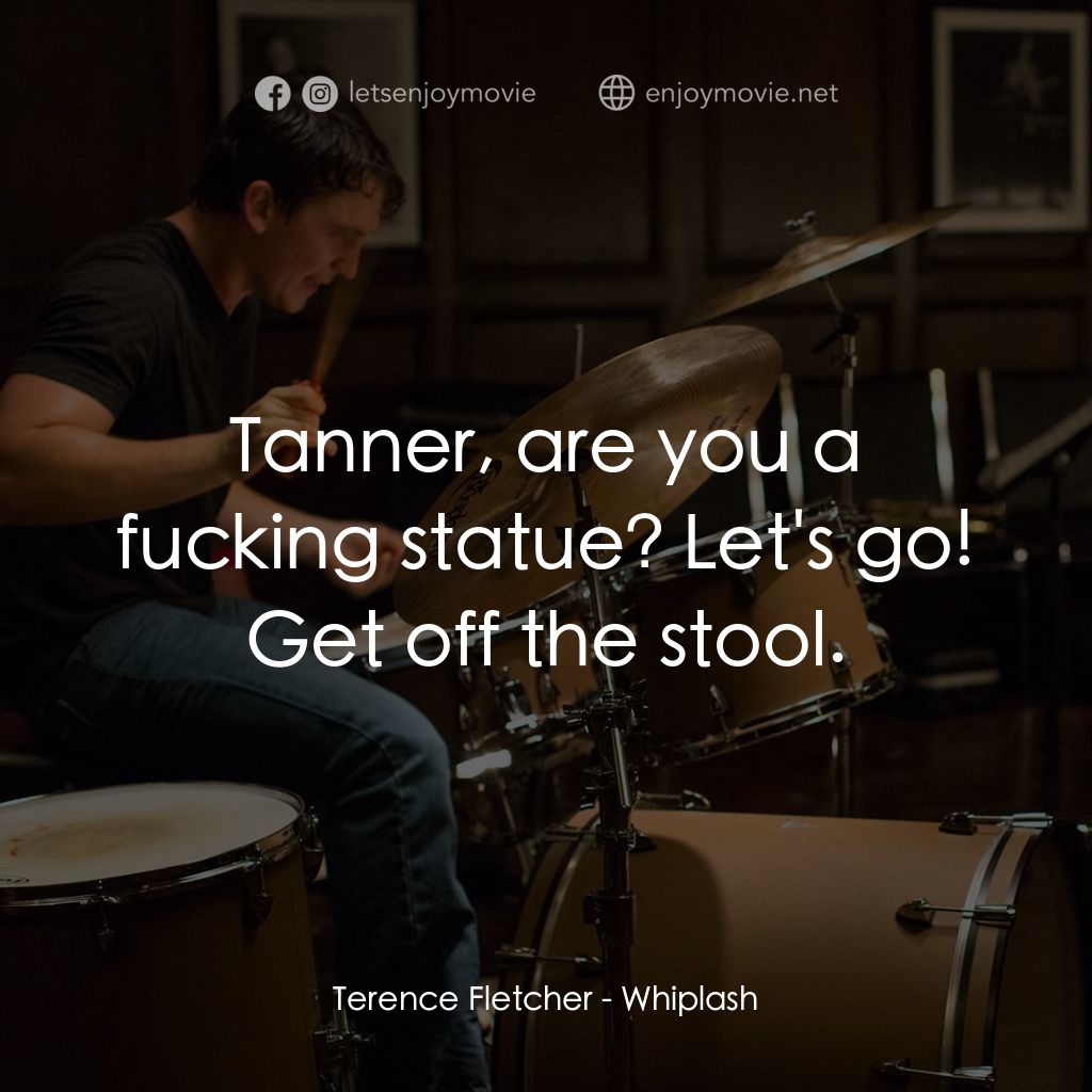 進擊的鼓手電影對白：Terence Fletcher: Tanner, are you a fucking statue? Let's go! Get off the stool.