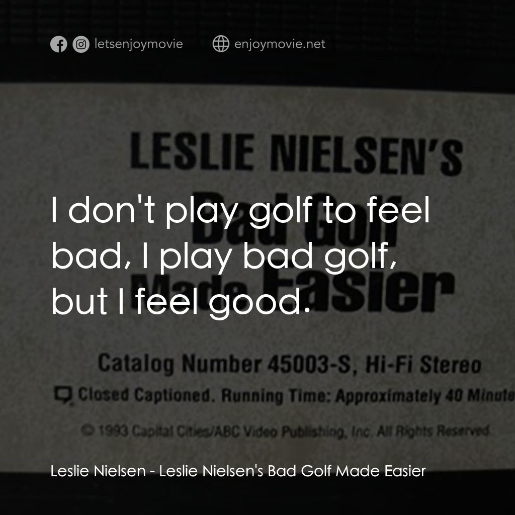 Leslie Nielsen's Bad Golf Made Easier電影對白：Leslie Nielsen: I don't play golf to feel bad, I play bad golf, but I feel good.