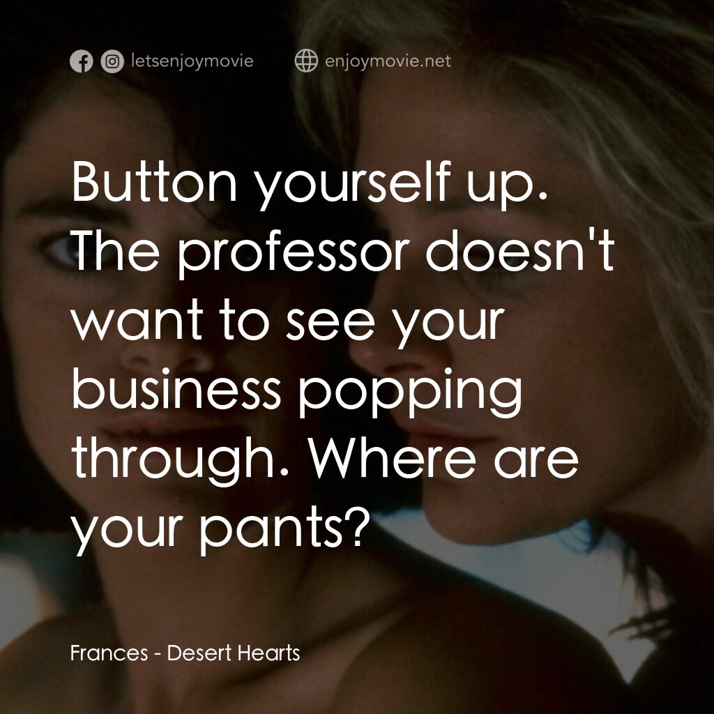 愛的甘露電影對白：Frances:  Button yourself up. The professor doesn't want to see your business pop