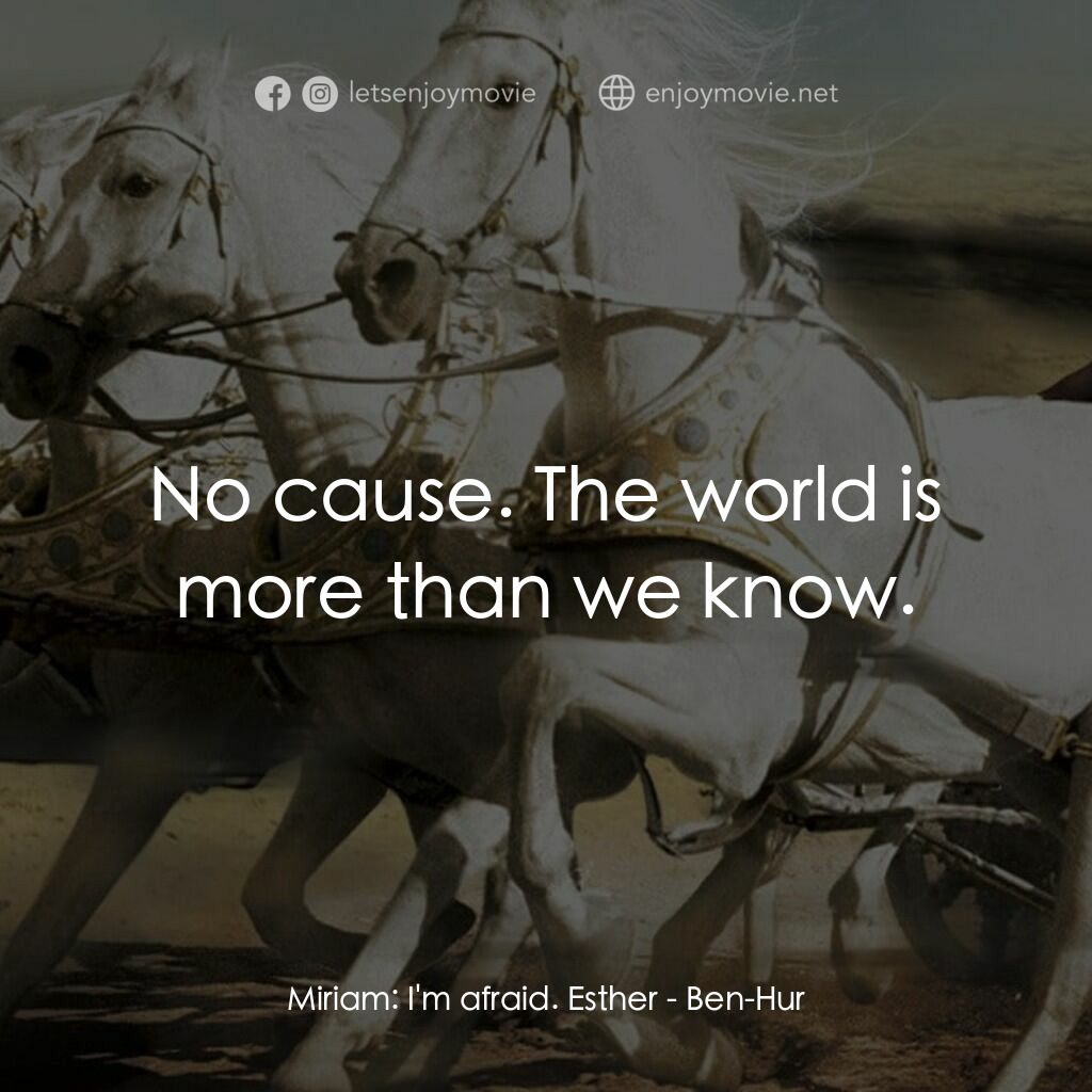 賓漢電影對白：Miriam:  I'm afraid. Esther:  No cause. The world is more than we know.