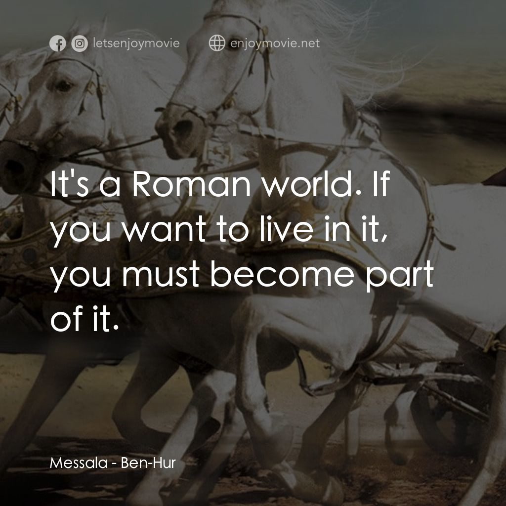賓漢電影對白：Messala: It's a Roman world. If you want to live in it, you must become part of i