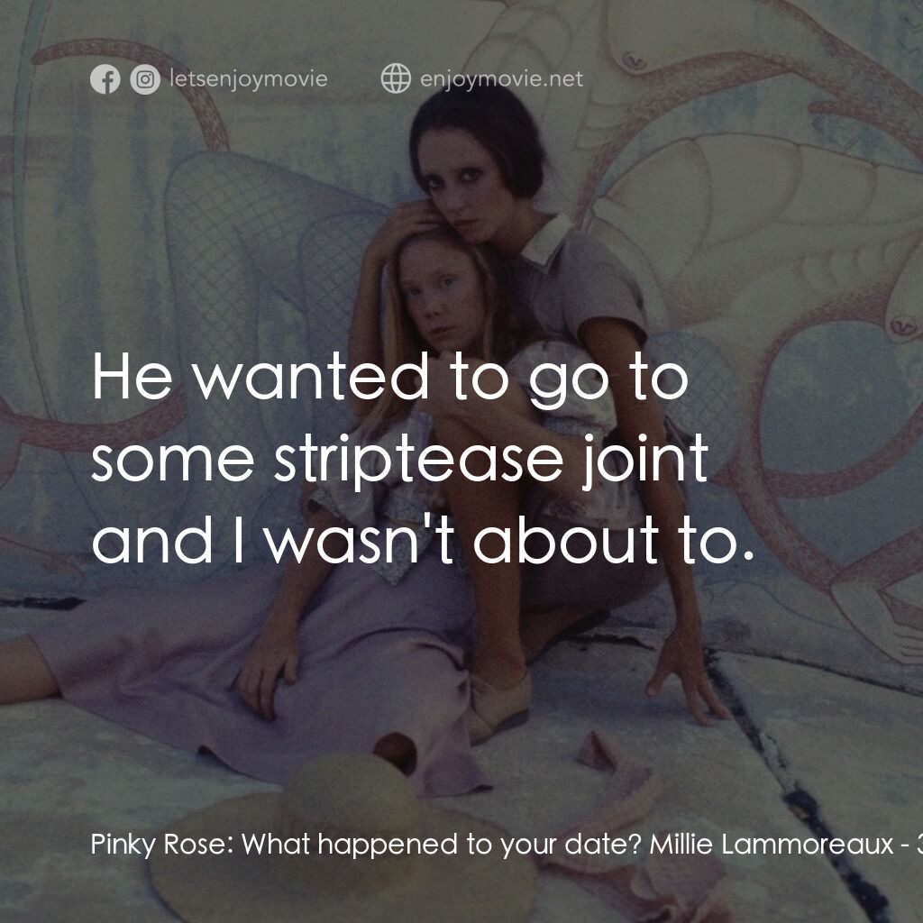 三女性電影對白：Pinky Rose:  What happened to your date? Millie Lammoreaux:  He wanted to go to s