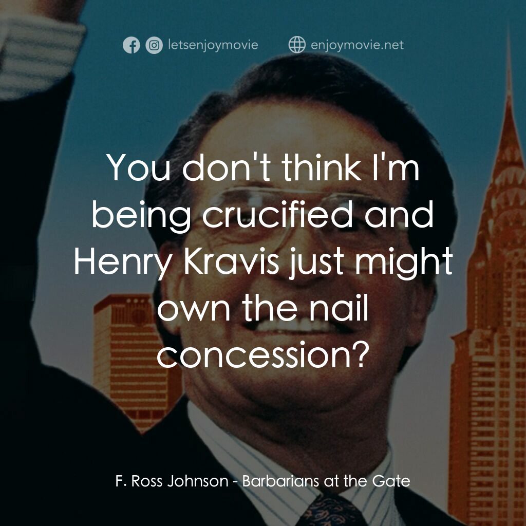 門口的野蠻人電影對白：F. Ross Johnson:  You don't think I'm being crucified and Henry Kravis just might