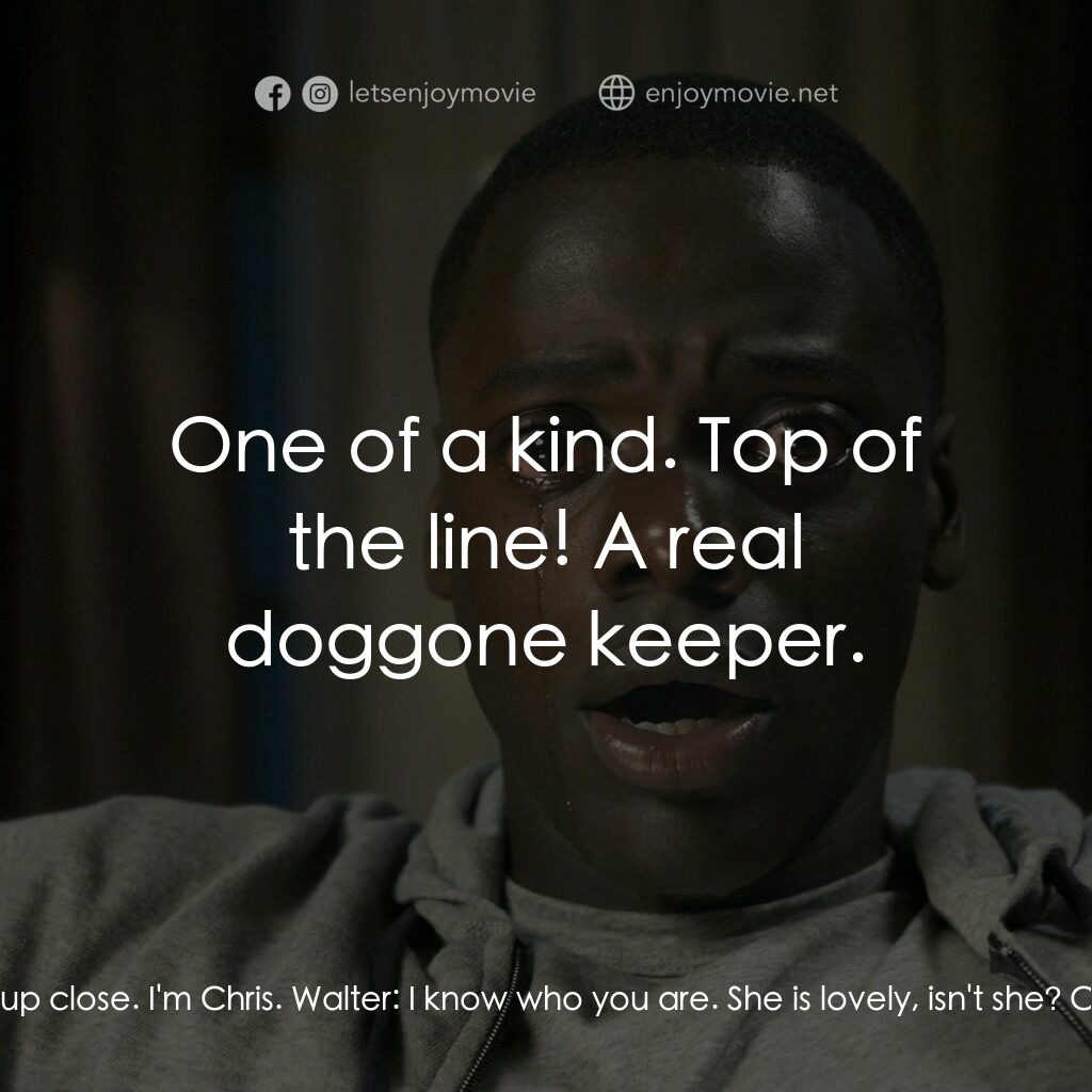 逃出絕命鎮電影對白：Chris Washington:  I didn't get to met you, actually, up close. I'm Chris. Walter