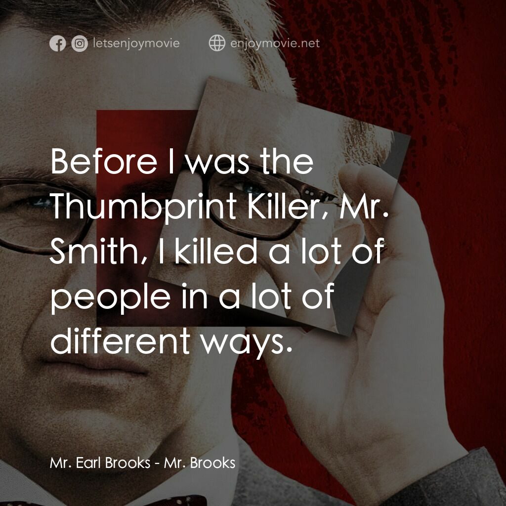 驚天怖局電影對白：Mr. Earl Brooks:  Before I was the Thumbprint Killer, Mr. Smith, I killed a lot o