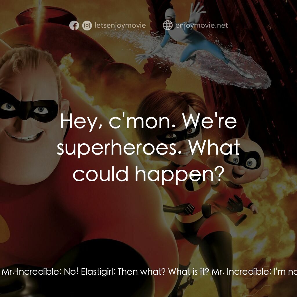 超人特工隊電影對白：Mr. Incredible:  Wait here and stay hidden. I'm going in. Elastigirl:  While what