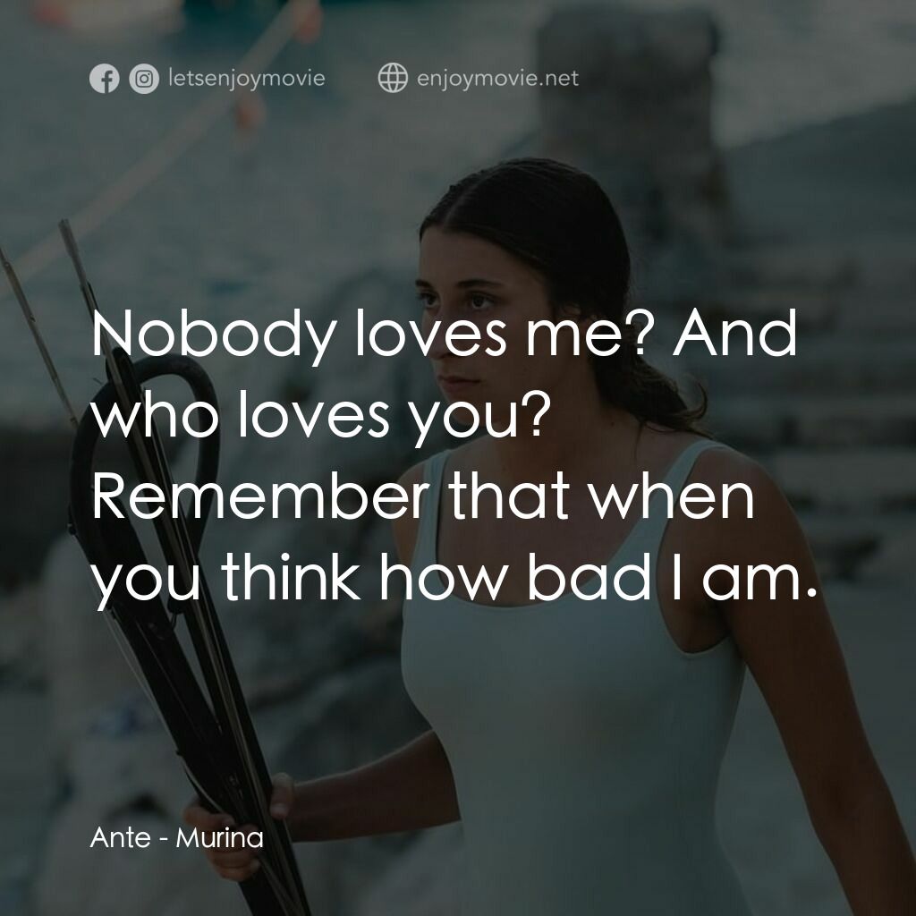 湛藍青春海電影對白：Ante: Nobody loves me? And who loves you? Remember that when you think how bad I 