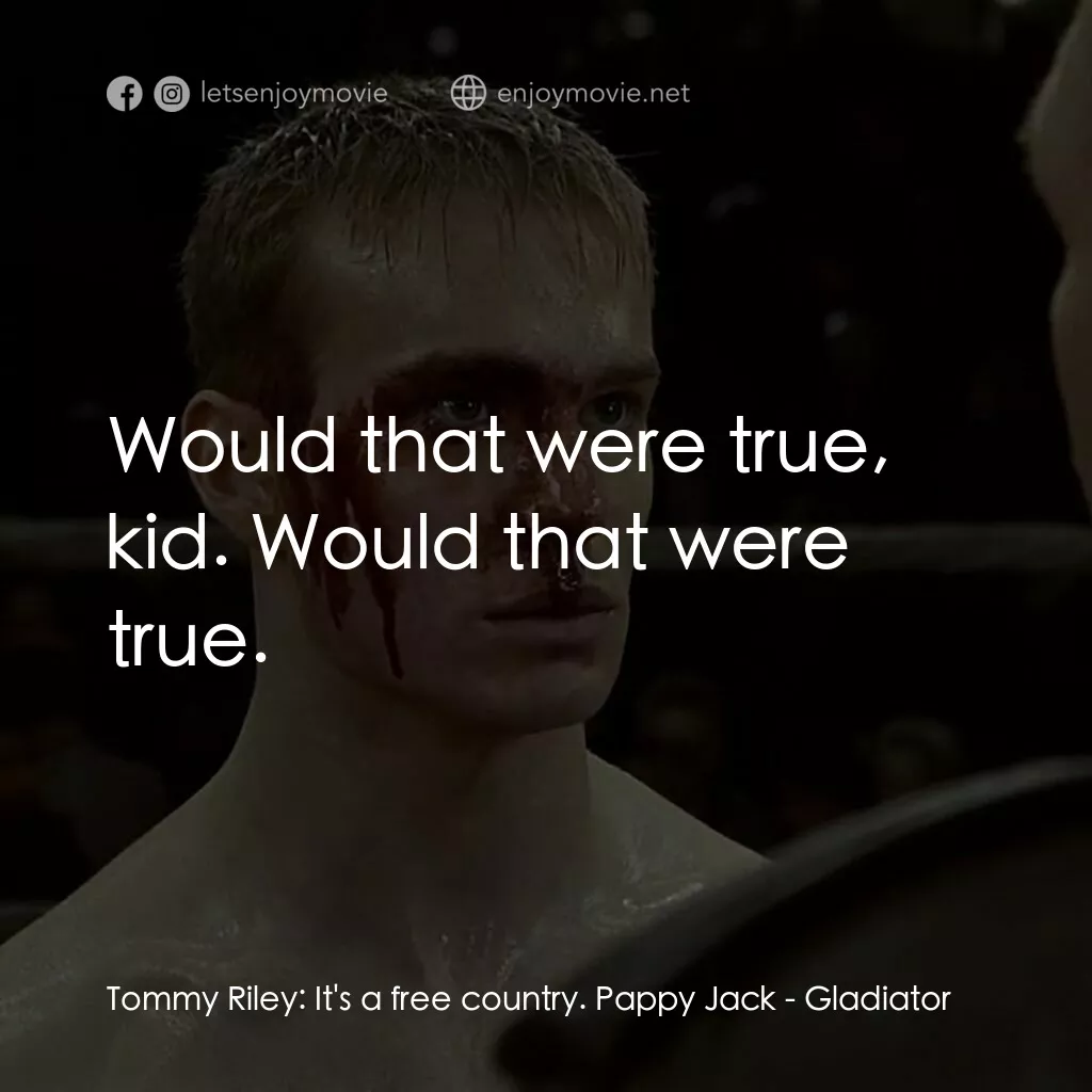 拳霸天下電影對白：Tommy Riley:  It's a free country. Pappy Jack:  Would that were true, kid. Would 