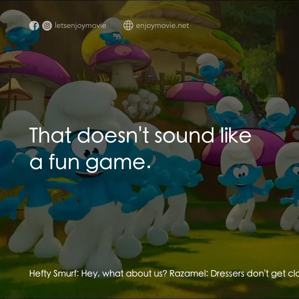 藍精靈大電影電影對白：Hefty Smurf:  Hey, what about us? Razamel:  Dressers don't get clown drinks! But,