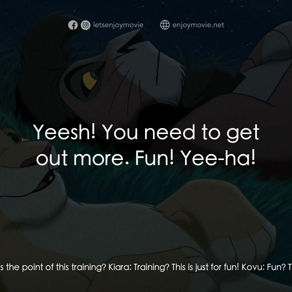 獅子王2：辛巴王國電影對白：Kovu:  Why are we doing this? What's the point of this training? Kiara:  Training