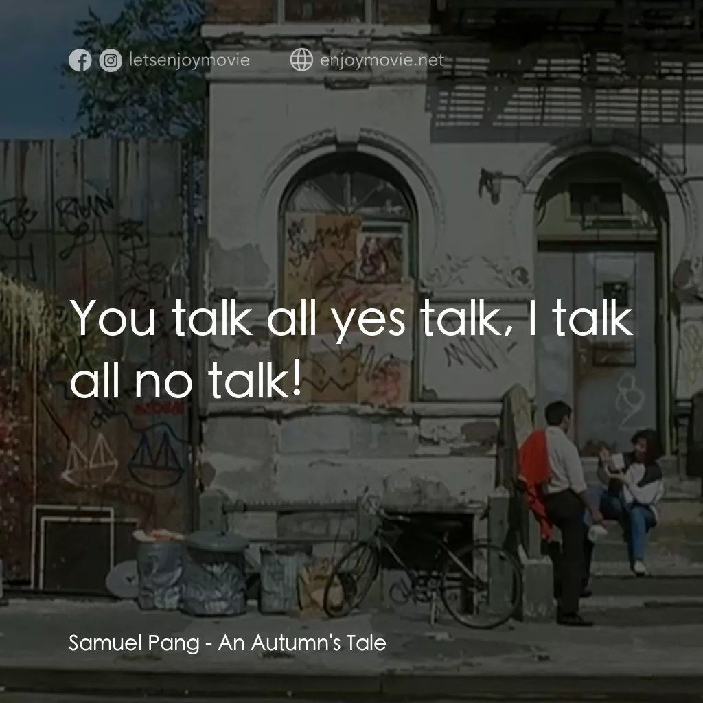 秋天的童話電影對白：Samuel Pang: You talk all yes talk, I talk all no talk!