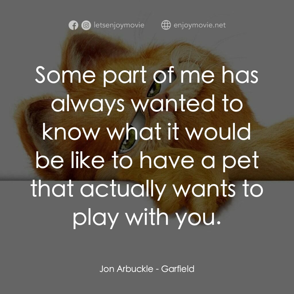 加菲貓電影對白：Jon Arbuckle:  Some part of me has always wanted to know what it would be like to