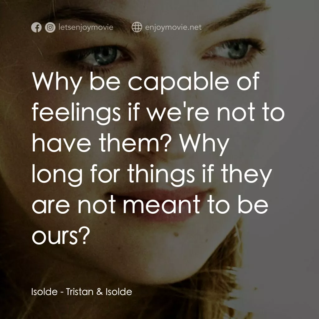 崔斯坦與伊索德電影對白：Isolde:  Why be capable of feelings if we're not to have them? Why long for thing