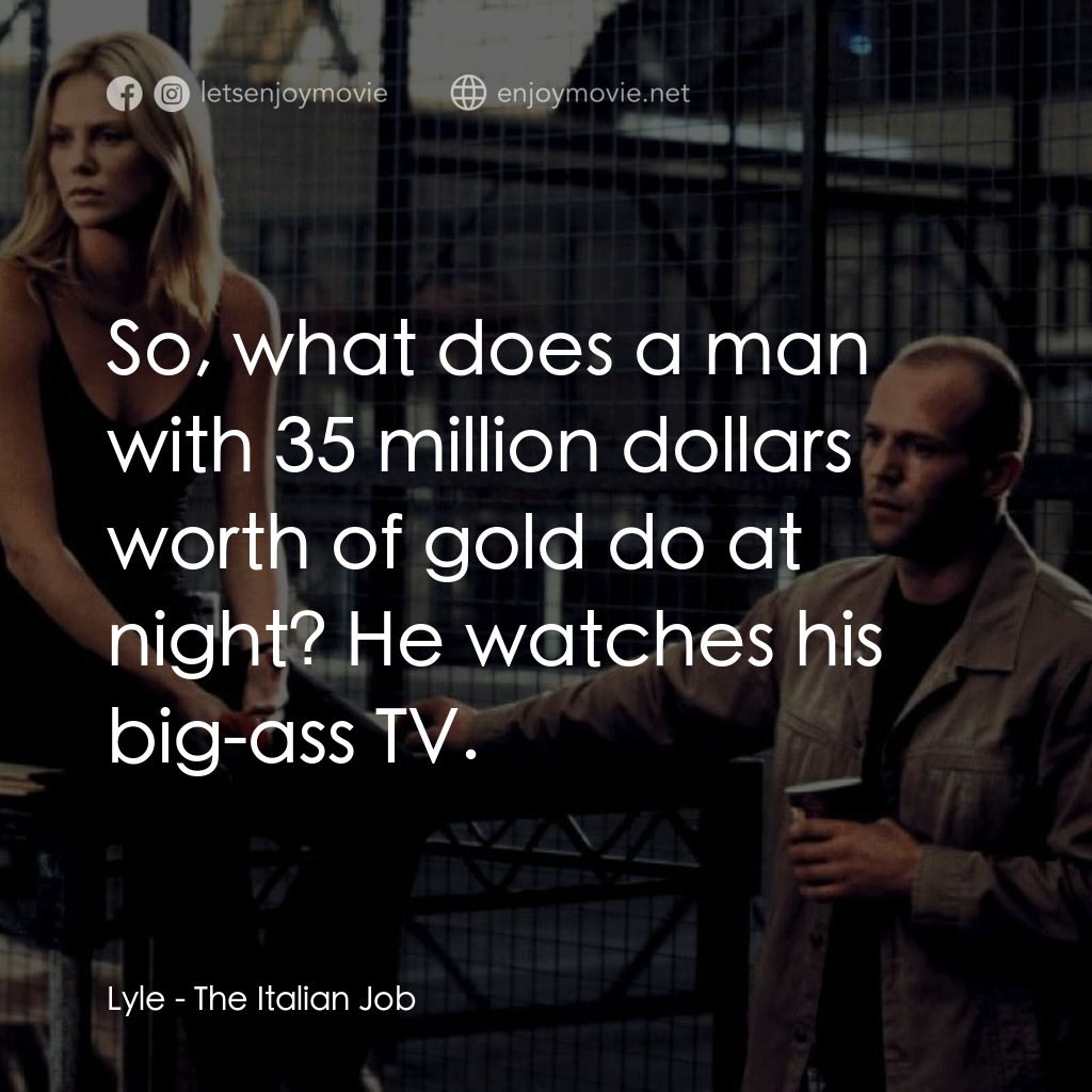 偷天換日電影對白：Lyle: So, what does a man with 35 million dollars worth of gold do at night? He w